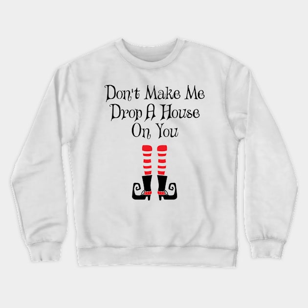 'Don't Make Me Drop A House On You' Witch Leg Crewneck Sweatshirt by ourwackyhome